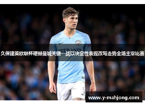 久保建英欧联杯硬撼曼城关键一战以决定性表现改写走势全场主宰比赛 久保建英欧联杯硬撼曼城关键一战以决定性表现改写走势全场主宰比赛