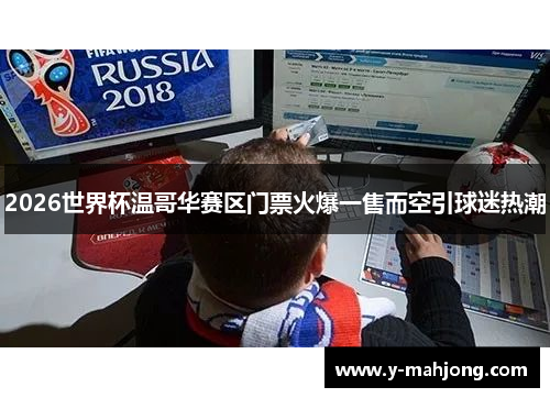 2026世界杯温哥华赛区门票火爆一售而空引球迷热潮