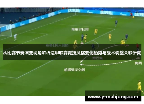 从比赛节奏演变视角解析法甲联赛竞技风格变化趋势与战术调整关联研究 从比赛节奏演变视角解析法甲联赛竞技风格变化趋势与战术调整关联研究