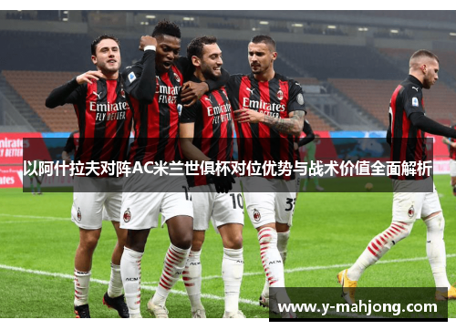 以阿什拉夫对阵AC米兰世俱杯对位优势与战术价值全面解析 以阿什拉夫对阵AC米兰世俱杯对位优势与战术价值全面解析