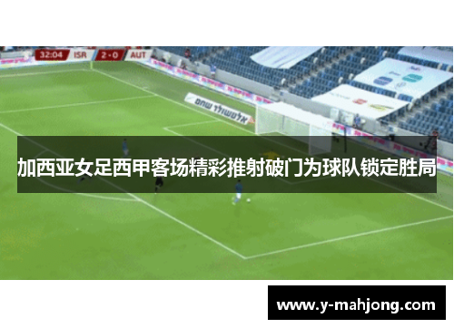 加西亚女足西甲客场精彩推射破门为球队锁定胜局 加西亚女足西甲客场精彩推射破门为球队锁定胜局