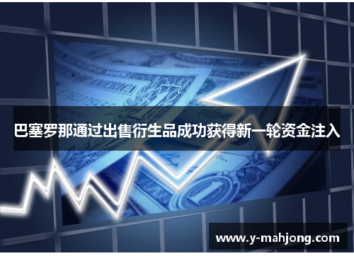 巴塞罗那通过出售衍生品成功获得新一轮资金注入 巴塞罗那通过出售衍生品成功获得新一轮资金注入