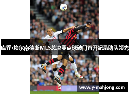 库乔·埃尔南德斯MLS总决赛点球破门首开纪录助队领先 库乔·埃尔南德斯MLS总决赛点球破门首开纪录助队领先