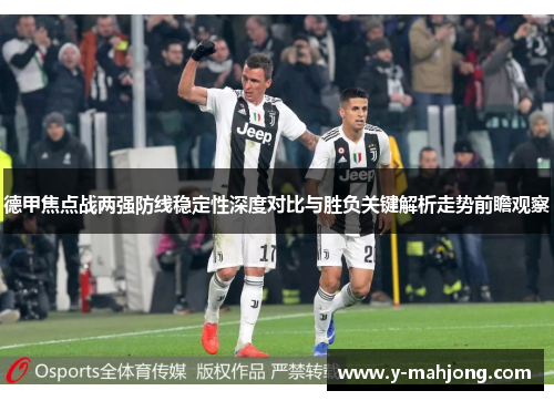 德甲焦点战两强防线稳定性深度对比与胜负关键解析走势前瞻观察 德甲焦点战两强防线稳定性深度对比与胜负关键解析走势前瞻观察