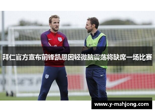 拜仁官方宣布前锋凯恩因轻微脑震荡将缺席一场比赛 拜仁官方宣布前锋凯恩因轻微脑震荡将缺席一场比赛