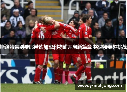 斯洛特告别费耶诺德加盟利物浦开启新篇章 将迎接英超挑战 斯洛特告别费耶诺德加盟利物浦开启新篇章 将迎接英超挑战