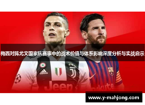 梅西对阵尤文国家队赛事中的战术价值与体系影响深度分析与实战启示