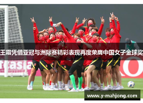 王霜凭借亚冠与洲际赛精彩表现再度荣膺中国女子金球奖