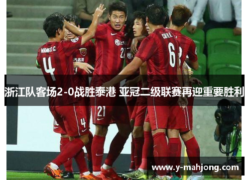浙江队客场2-0战胜泰港 亚冠二级联赛再迎重要胜利