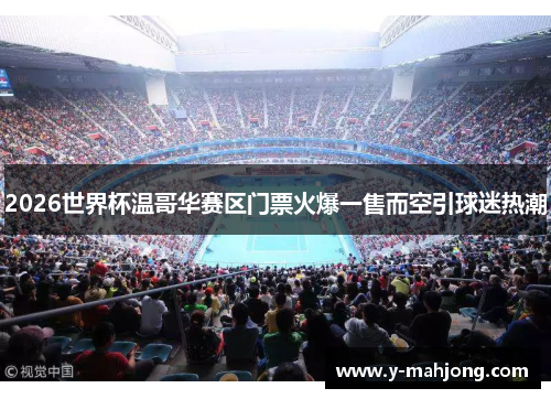 2026世界杯温哥华赛区门票火爆一售而空引球迷热潮 2026世界杯温哥华赛区门票火爆一售而空引球迷热潮