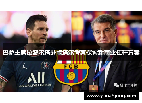 巴萨主席拉波尔塔赴卡塔尔考察探索新商业杠杆方案 巴萨主席拉波尔塔赴卡塔尔考察探索新商业杠杆方案