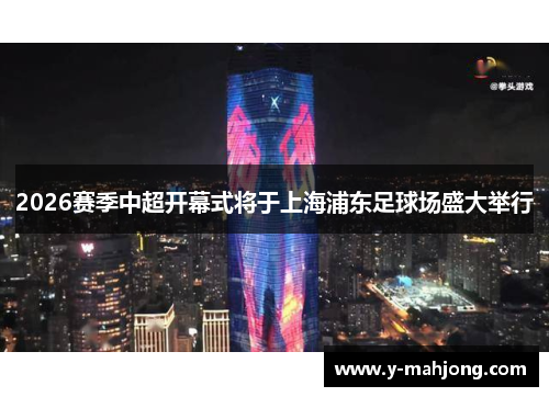 2026赛季中超开幕式将于上海浦东足球场盛大举行 2026赛季中超开幕式将于上海浦东足球场盛大举行