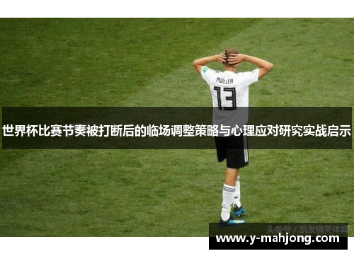 世界杯比赛节奏被打断后的临场调整策略与心理应对研究实战启示 世界杯比赛节奏被打断后的临场调整策略与心理应对研究实战启示