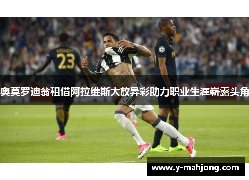 奥莫罗迪翁租借阿拉维斯大放异彩助力职业生涯崭露头角 奥莫罗迪翁租借阿拉维斯大放异彩助力职业生涯崭露头角