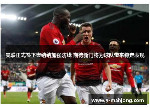 曼联正式签下奥纳纳加强防线 期待新门将为球队带来稳定表现 曼联正式签下奥纳纳加强防线 期待新门将为球队带来稳定表现